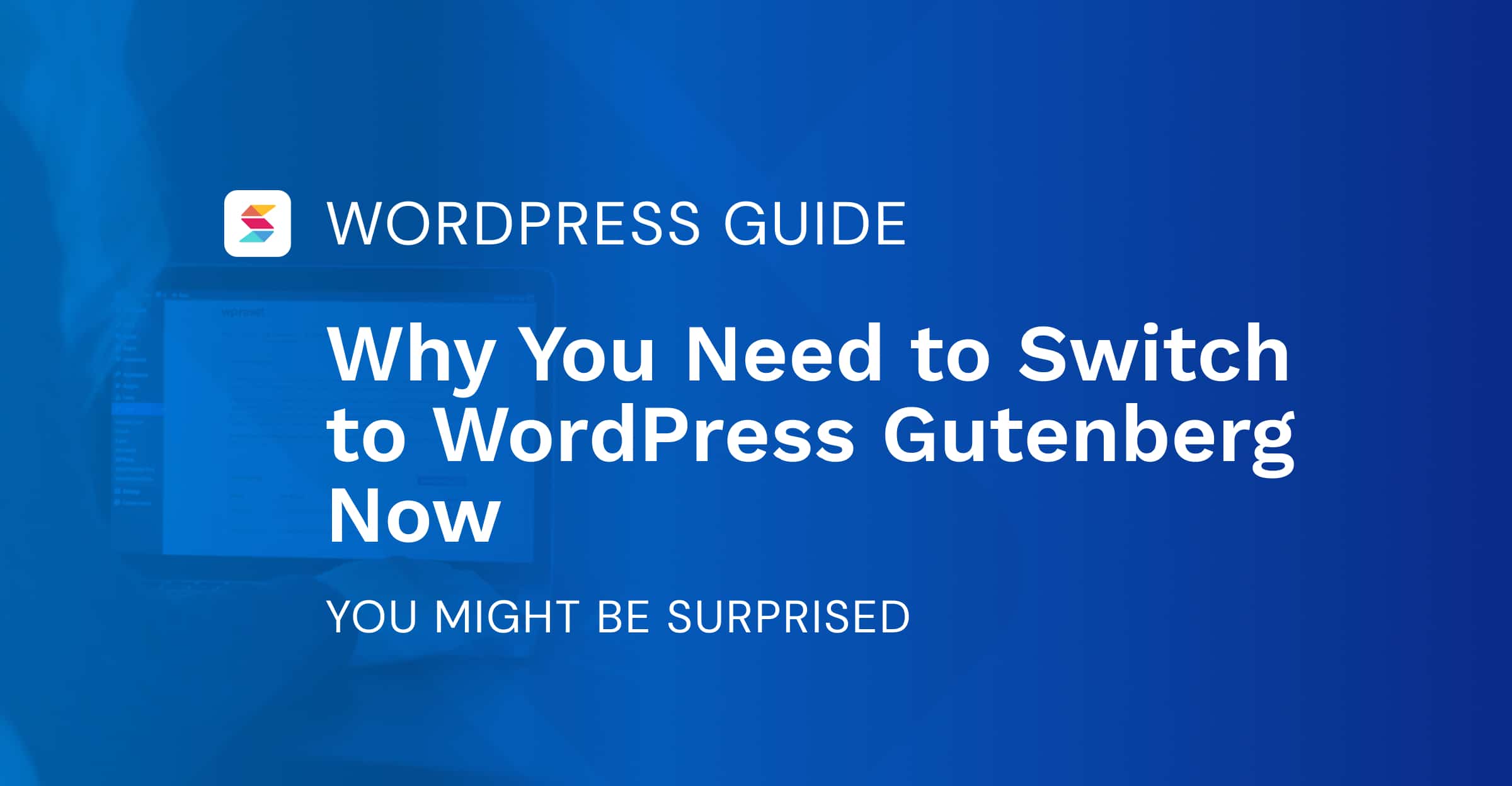 Why You Need to Switch to WordPress Gutenberg Now